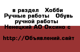  в раздел : Хобби. Ручные работы » Обувь ручной работы . Ненецкий АО,Оксино с.